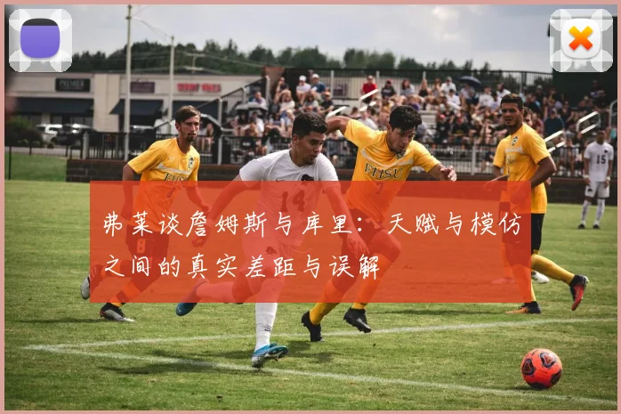 弗莱谈詹姆斯与库里：天赋与模仿之间的真实差距与误解