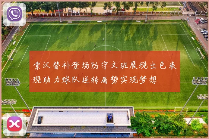 索汉替补登场防守文班展现出色表现助力球队逆转局势实现梦想