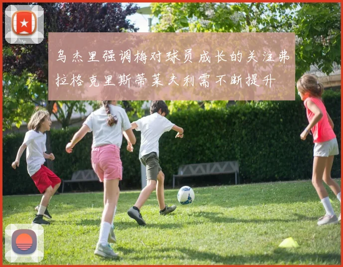 乌杰里强调梅对球员成长的关注弗拉格克里斯蒂莱夫利需不断提升