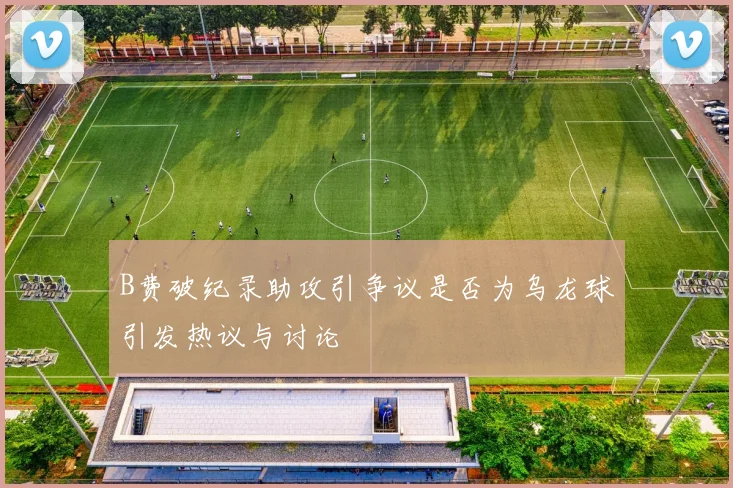 B费破纪录助攻引争议是否为乌龙球引发热议与讨论