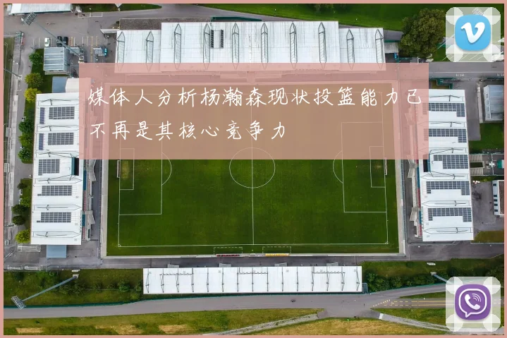 媒体人分析杨瀚森现状投篮能力已不再是其核心竞争力