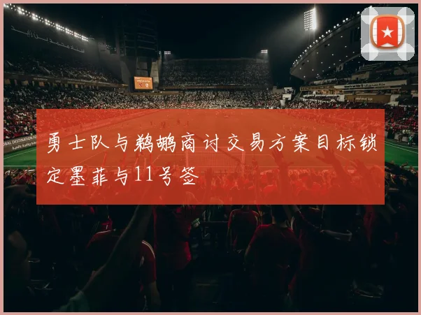勇士队与鹈鹕商讨交易方案目标锁定墨菲与11号签