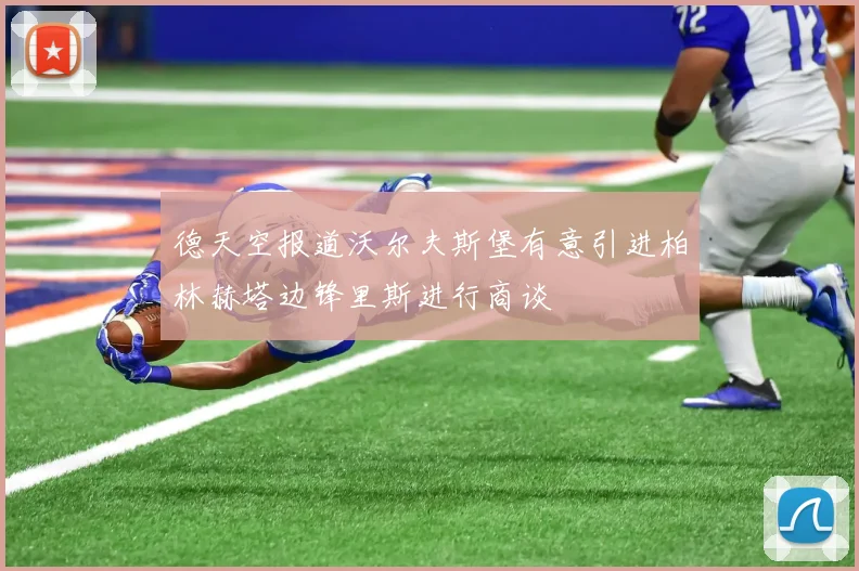 德天空报道沃尔夫斯堡有意引进柏林赫塔边锋里斯进行商谈