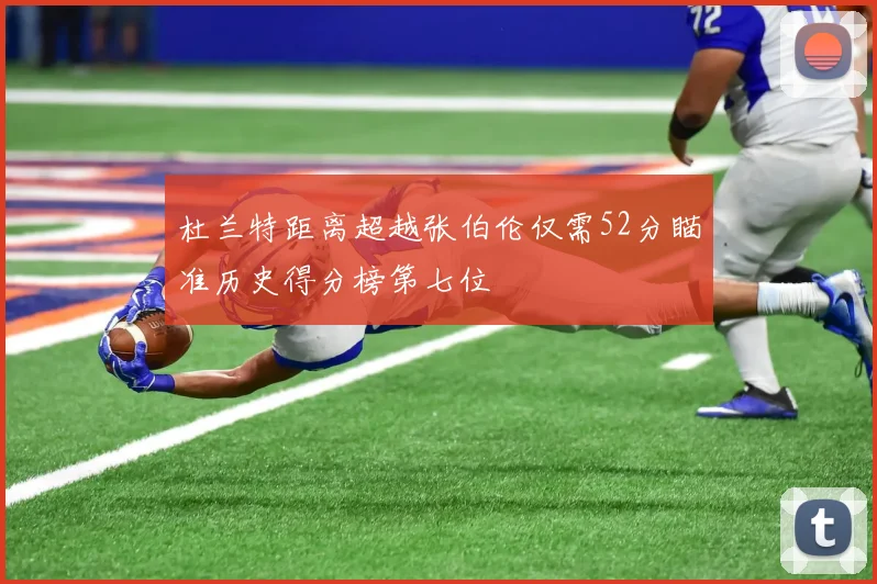 杜兰特距离超越张伯伦仅需52分瞄准历史得分榜第七位
