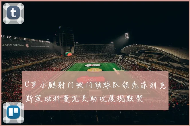 C罗小腿射门破门助球队领先菲利克斯策动科曼完美助攻展现默契